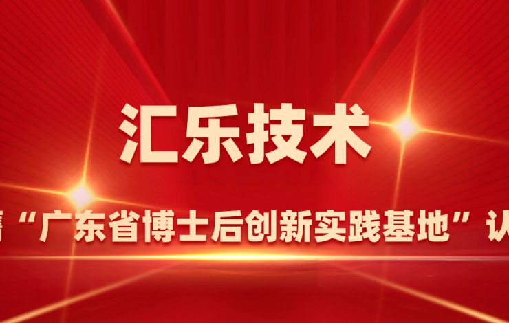 汇乐技术荣膺“广东省博士后创新实践基地”认定